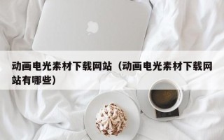 正定动画电光素材下载网站（动画电光素材下载网站有哪些）