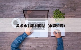 正定美术水彩素材网站（水彩资源）