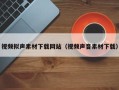 正定视频拟声素材下载网站（视频声音素材下载）