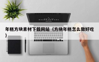 正定年糕方块素材下载网站（方块年糕怎么做好吃）