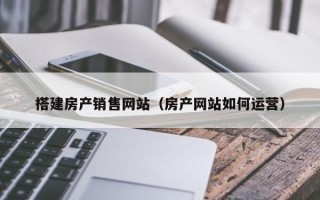 正定搭建房产销售网站（房产网站如何运营）