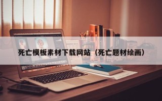 正定死亡模板素材下载网站（死亡题材绘画）