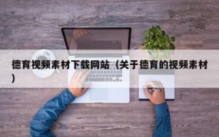 正定德育视频素材下载网站（关于德育的视频素材）