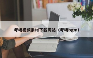 正定考场视频素材下载网站（考场bgm）