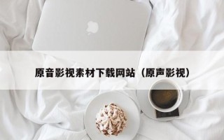 正定原音影视素材下载网站（原声影视）