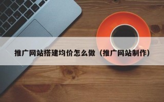 正定推广网站搭建均价怎么做（推广网站制作）