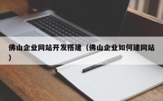 正定佛山企业网站开发搭建（佛山企业如何建网站）