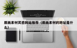 正定原画素材灵感网站推荐（原画素材的地址是什么）