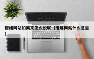 正定搭建网站的英文怎么说呢（搭建网站什么意思）