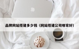 正定品牌网站搭建多少钱（网站搭建公司哪家好）